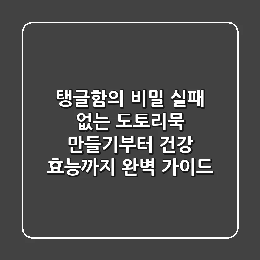 탱글함의 비밀! 실패 없는 도토리묵 만들기부터 건강 효능까지 완벽 가이드