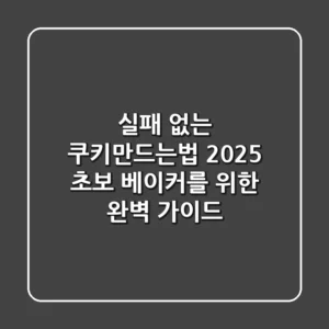 실패 없는 쿠키만드는법, 2025 초보 베이커를 위한 완벽 가이드