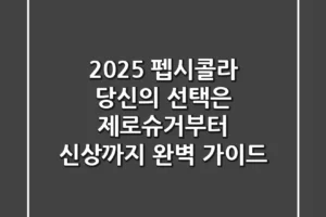 2025 펩시콜라, 당신의 선택은? 제로슈거부터 신상까지 완벽 가이드