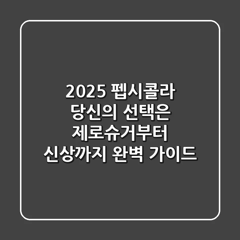 2025 펩시콜라, 당신의 선택은? 제로슈거부터 신상까지 완벽 가이드