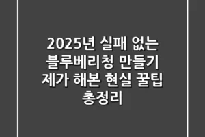 2025년 실패 없는 블루베리청 만들기: 제가 해본 현실 꿀팁 총정리