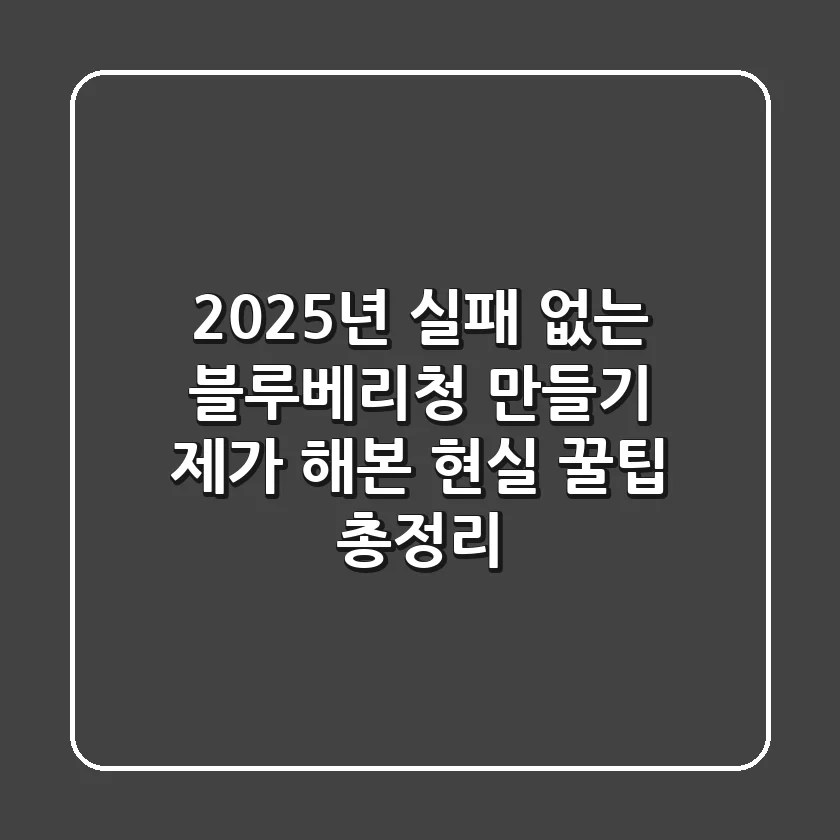 2025년 실패 없는 블루베리청 만들기: 제가 해본 현실 꿀팁 총정리