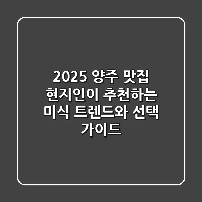 2025 양주 맛집, 현지인이 추천하는 미식 트렌드와 선택 가이드