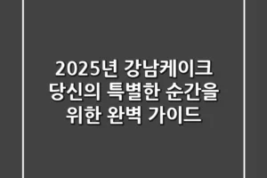 2025년 강남케이크, 당신의 특별한 순간을 위한 완벽 가이드!
