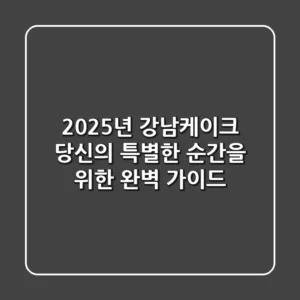2025년 강남케이크, 당신의 특별한 순간을 위한 완벽 가이드!