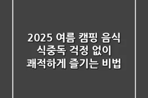 2025 여름 캠핑 음식, 식중독 걱정 없이 쾌적하게 즐기는 비법