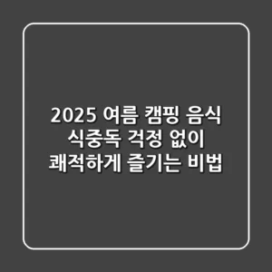 2025 여름 캠핑 음식, 식중독 걱정 없이 쾌적하게 즐기는 비법