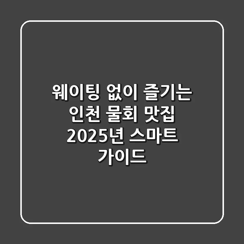 웨이팅 없이 즐기는 인천 물회 맛집, 2025년 스마트 가이드