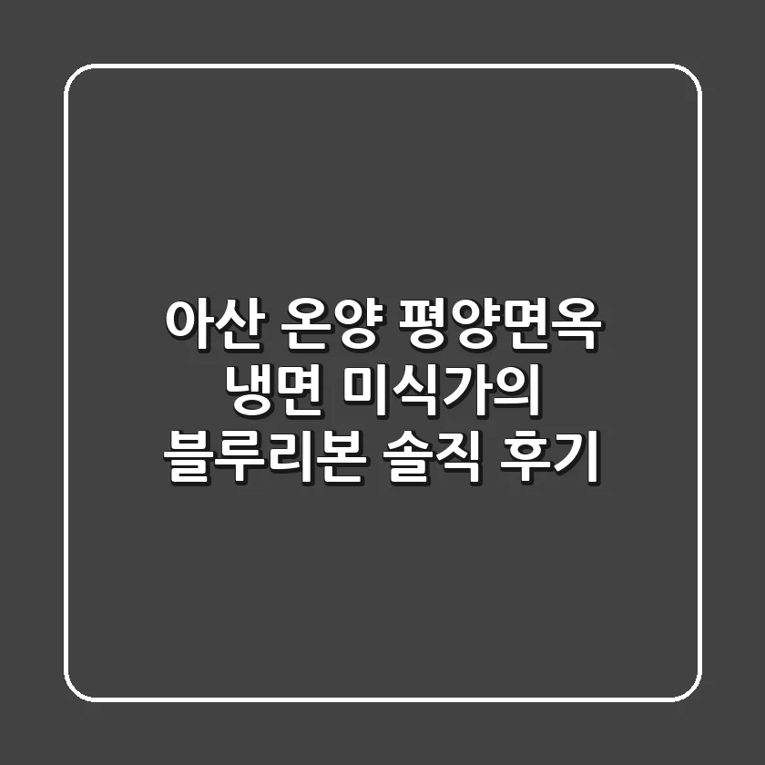 아산 온양 평양면옥, 냉면 미식가의 블루리본 솔직 후기