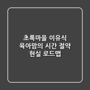초록마을 이유식, 육아맘의 시간 절약 현실 로드맵